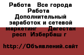 Работа - Все города Работа » Дополнительный заработок и сетевой маркетинг   . Дагестан респ.,Избербаш г.